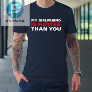 My Girlfriend Is Hotter Than You Funny Boyfriend Valentine Tshirt stylepulseusa 1 1