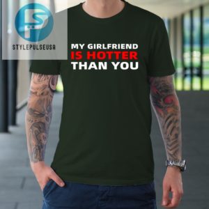 My Girlfriend Is Hotter Than You Funny Boyfriend Valentine Tshirt stylepulseusa 1 2