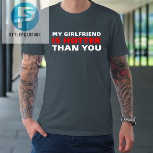 My Girlfriend Is Hotter Than You Funny Boyfriend Valentine Tshirt stylepulseusa 1 3