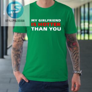 My Girlfriend Is Hotter Than You Funny Boyfriend Valentine Tshirt stylepulseusa 1 4