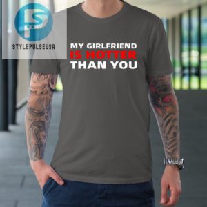 My Girlfriend Is Hotter Than You Funny Boyfriend Valentine Tshirt stylepulseusa 1 5